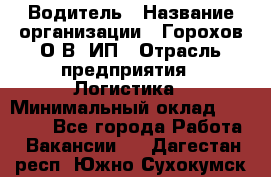 Водитель › Название организации ­ Горохов О.В, ИП › Отрасль предприятия ­ Логистика › Минимальный оклад ­ 27 500 - Все города Работа » Вакансии   . Дагестан респ.,Южно-Сухокумск г.